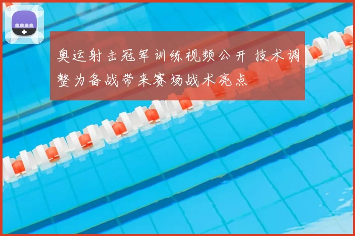 奥运射击冠军训练视频公开 技术调整为备战带来赛场战术亮点