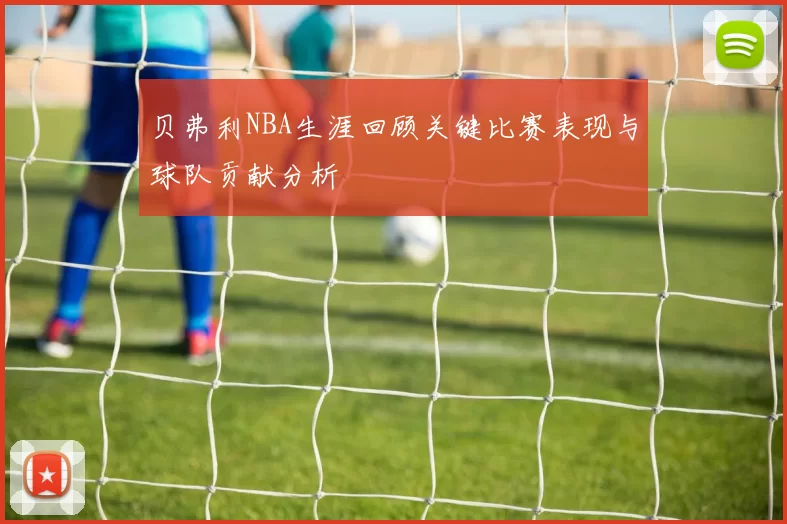 贝弗利NBA生涯回顾关键比赛表现与球队贡献分析