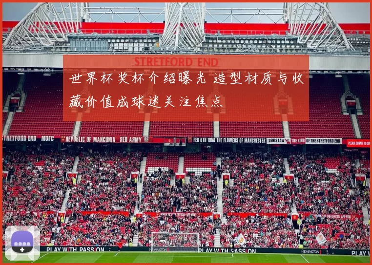 世界杯奖杯介绍曝光 造型材质与收藏价值成球迷关注焦点