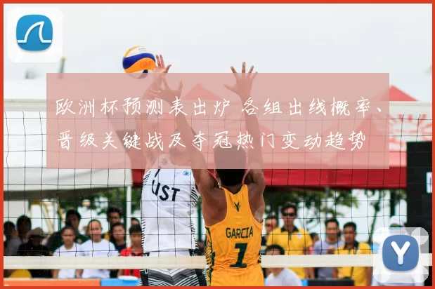 欧洲杯预测表出炉 各组出线概率、晋级关键战及夺冠热门变动趋势