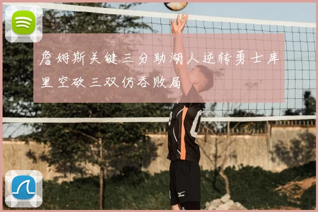 詹姆斯关键三分助湖人逆转勇士库里空砍三双仍吞败局