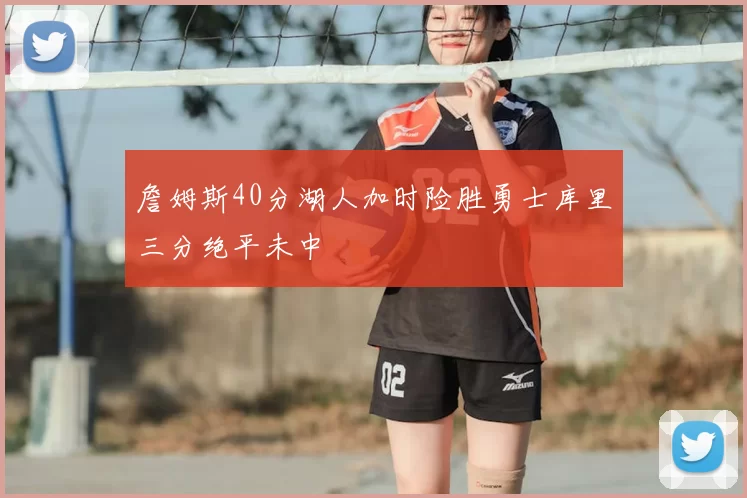 詹姆斯40分湖人加时险胜勇士库里三分绝平未中